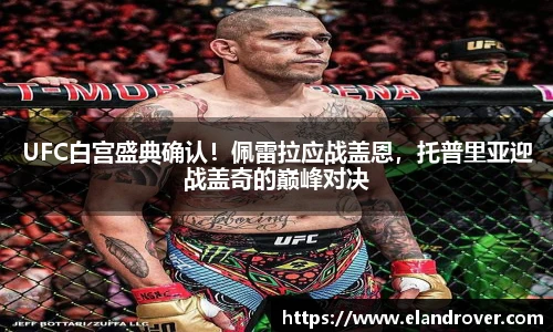UFC白宫盛典确认！佩雷拉应战盖恩，托普里亚迎战盖奇的巅峰对决