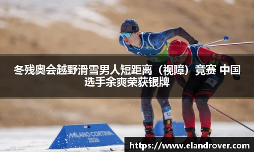 冬残奥会越野滑雪男人短距离（视障）竞赛 中国选手余爽荣获银牌
