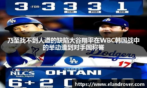乃至找不到人道的缺陷大谷翔平在WBC韩国战中的举动遭到对手国称誉