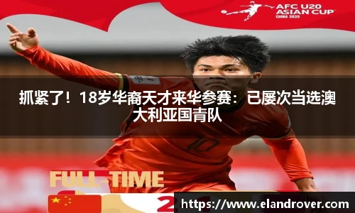 抓紧了！18岁华裔天才来华参赛：已屡次当选澳大利亚国青队