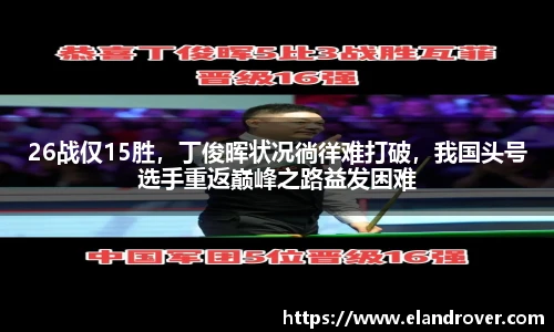 26战仅15胜，丁俊晖状况徜徉难打破，我国头号选手重返巅峰之路益发困难