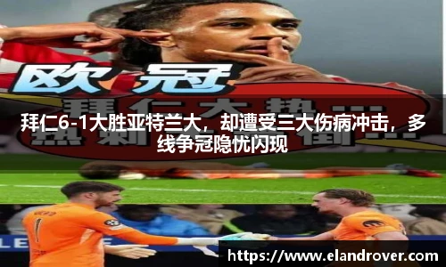 拜仁6-1大胜亚特兰大，却遭受三大伤病冲击，多线争冠隐忧闪现